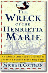 The Wreck of the Henrietta Marie: An African-American's Spiritual Journey to Uncover a Sunken Slave Ship's Past by  Michael H. Cottman, Designed by Lenny Henderson. In telling the story of the salvage of the only verifiable slave ship ever discovered, this gripping book takes the historical abstraction of the African slave trade and charges it with the immediacy of warm flesh and cold iron. 
